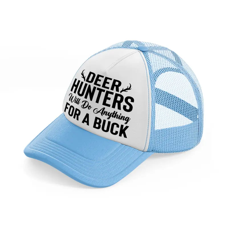 deer hunters will do anything for a buck-sky-blue-trucker-hat