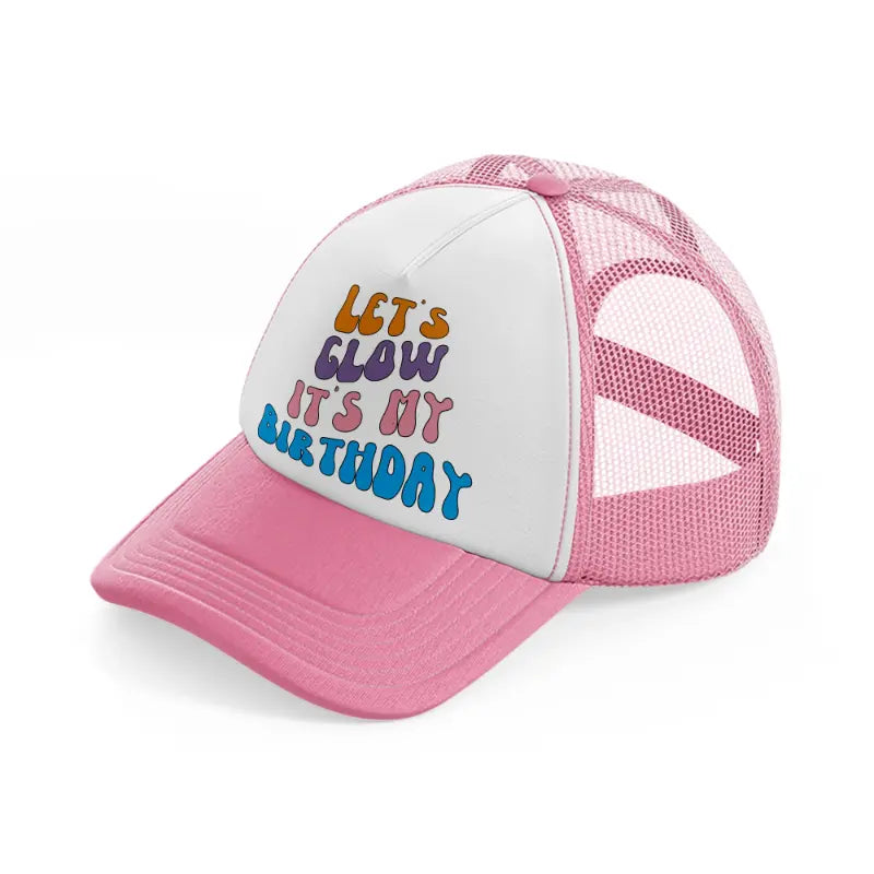 lets glow its my birthday pink and white trucker hat