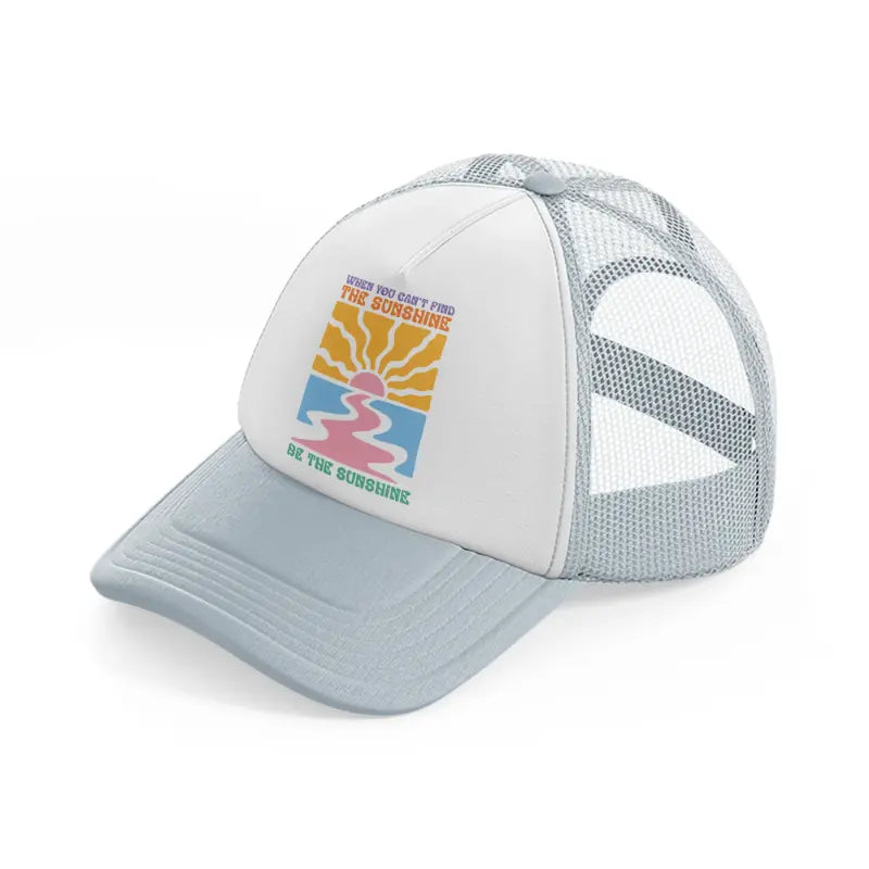 when you can't find the sunshine be the sunshine-grey-trucker-hat