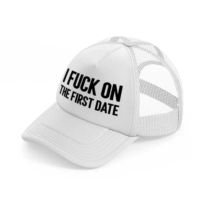 I Fuck On The First Date white Trucker Hat