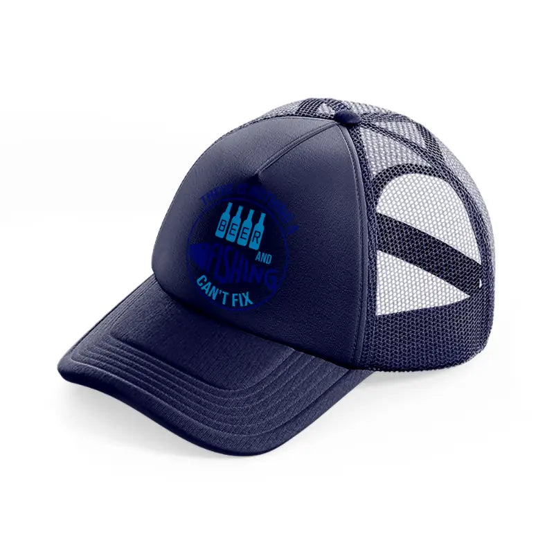 there is nothing a beer and fishing can't fix-navy-blue-trucker-hat
