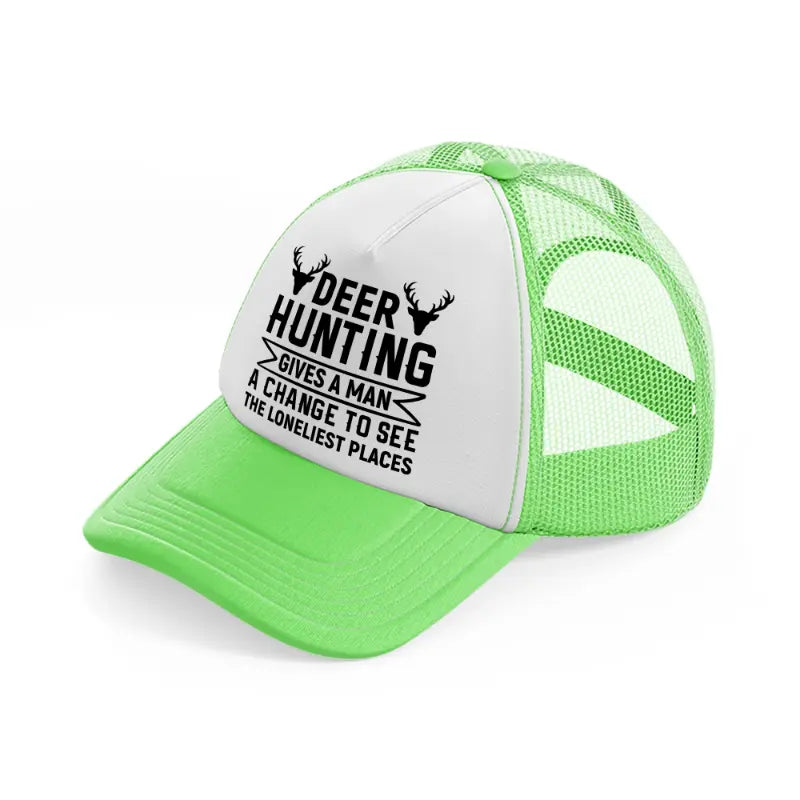 deer hunting gives a man a chance to see the lonliest places-lime-green-trucker-hat
