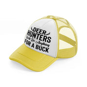 deer hunters will do anything for a buck-yellow-trucker-hat