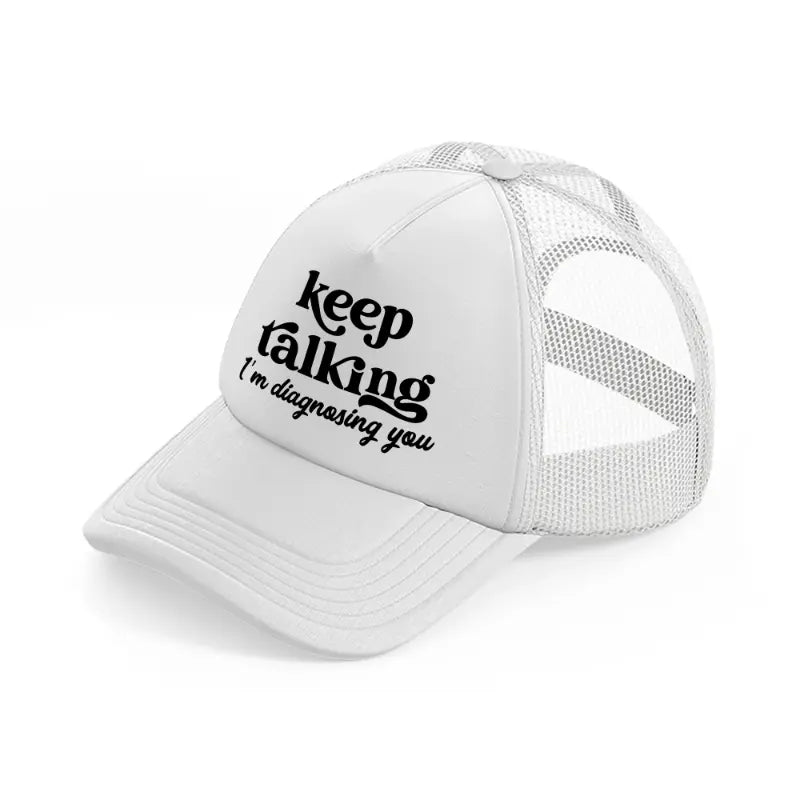 keep talking i'm diagnosing you white trucker hat