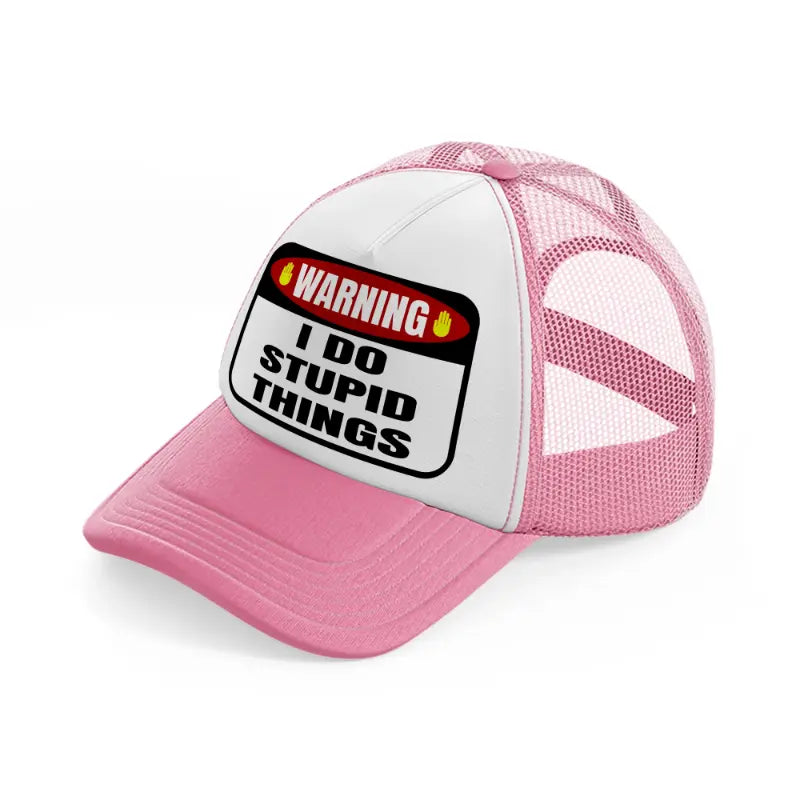 warning i do stupid things-pink-and-white-trucker-hat
