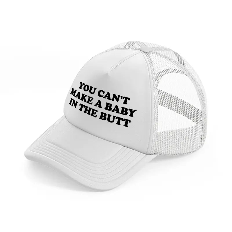 You Can't Make A Baby In The Butt white Trucker Hat