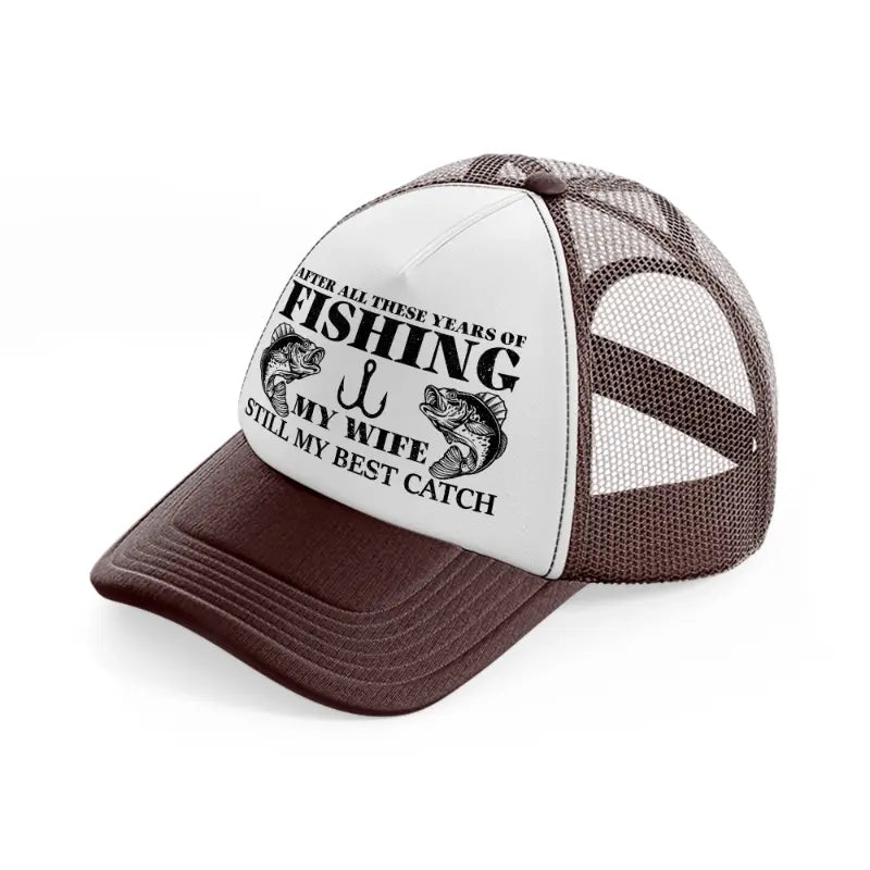 after all these years of fishing my wife still my best catch-brown-trucker-hat