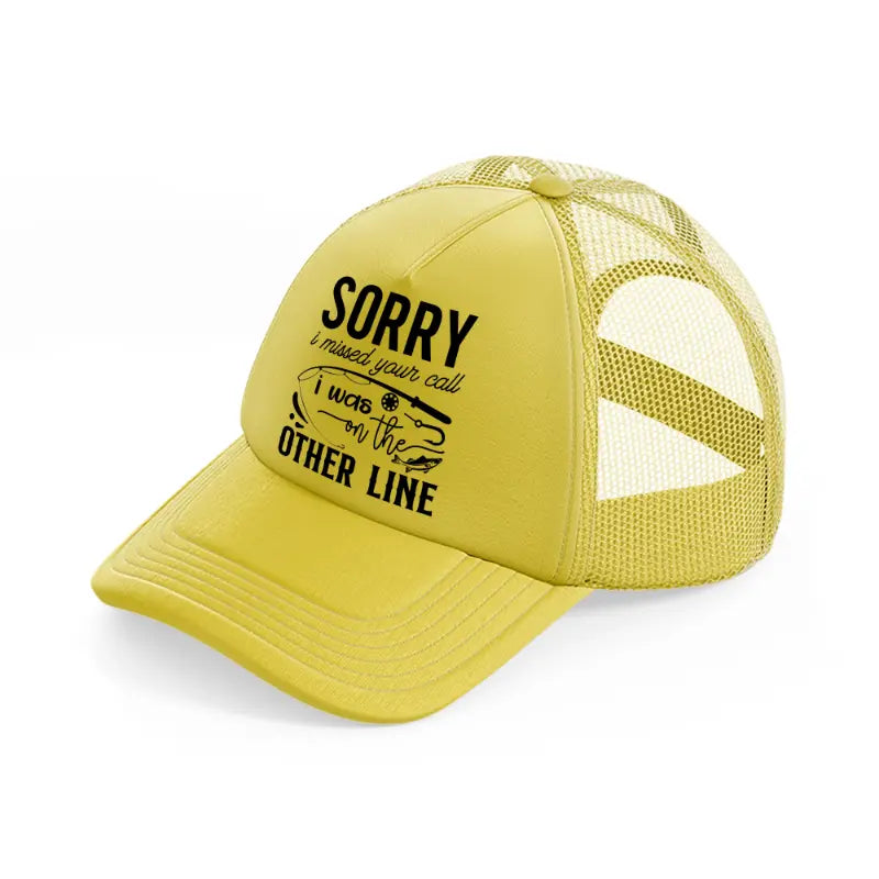 sorry i missed your call i was on the other line gold trucker hat