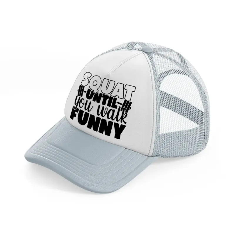 squat untill you walk funny grey trucker hat