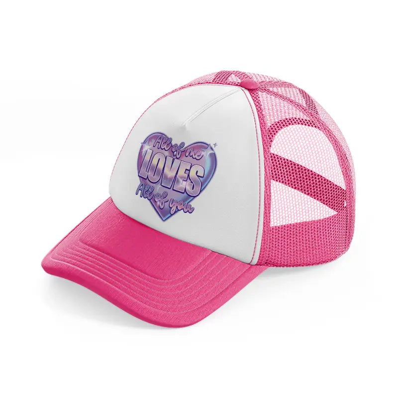 all of me loves all of you-neon-pink-trucker-hat