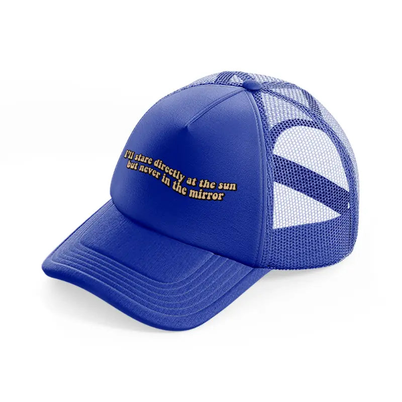 i’ll stare directly at the sun but never in the mirror-blue-trucker-hat