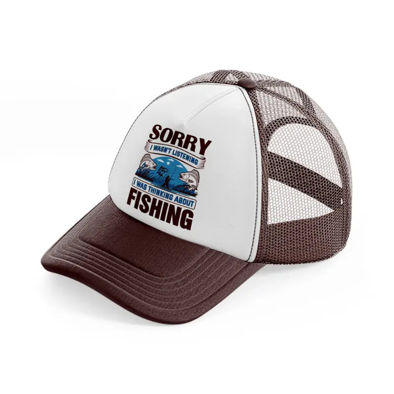 sorry i wasn't listening i was thinking about fishing-brown-trucker-hat