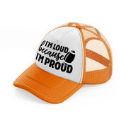 i'm loud because i'm proud-orange-trucker-hat