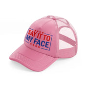 Say It To My Face pink Trucker Hat