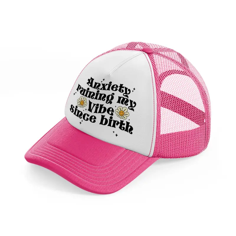 anxiety ruining my vibe since birth-neon-pink-trucker-hat