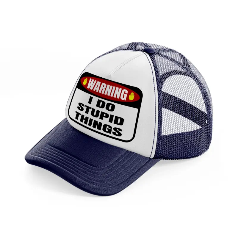 warning i do stupid things-navy-blue-and-white-trucker-hat