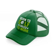 born to golf forced to work green green trucker hat