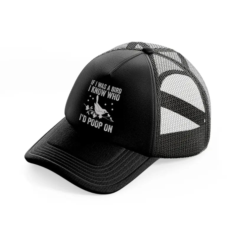 if i was a bird i know who i'd poop on black trucker hat