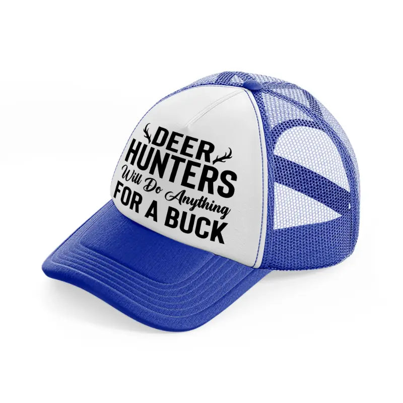 deer hunters will do anything for a buck-blue-and-white-trucker-hat
