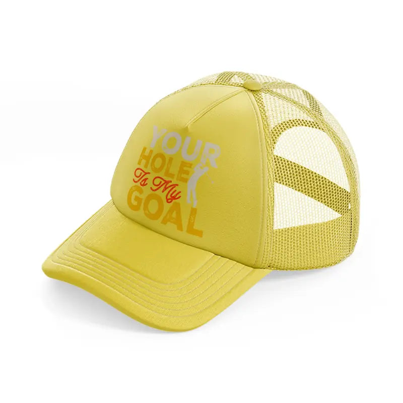 your hole is my goal-gold-trucker-hat