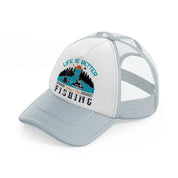 life is better when i am fishing-grey-trucker-hat