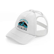 life is better when i am fishing-white-trucker-hat