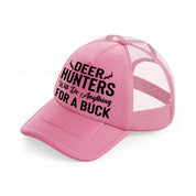 deer hunters will do anything for a buck-pink-trucker-hat