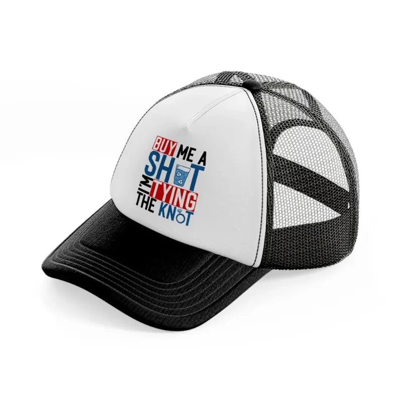 buy me a shot i'm tying the knot-black-and-white-trucker-hat
