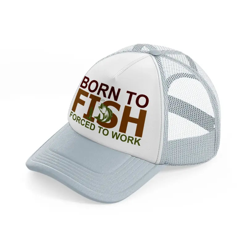 born to fish forced to work text-grey-trucker-hat