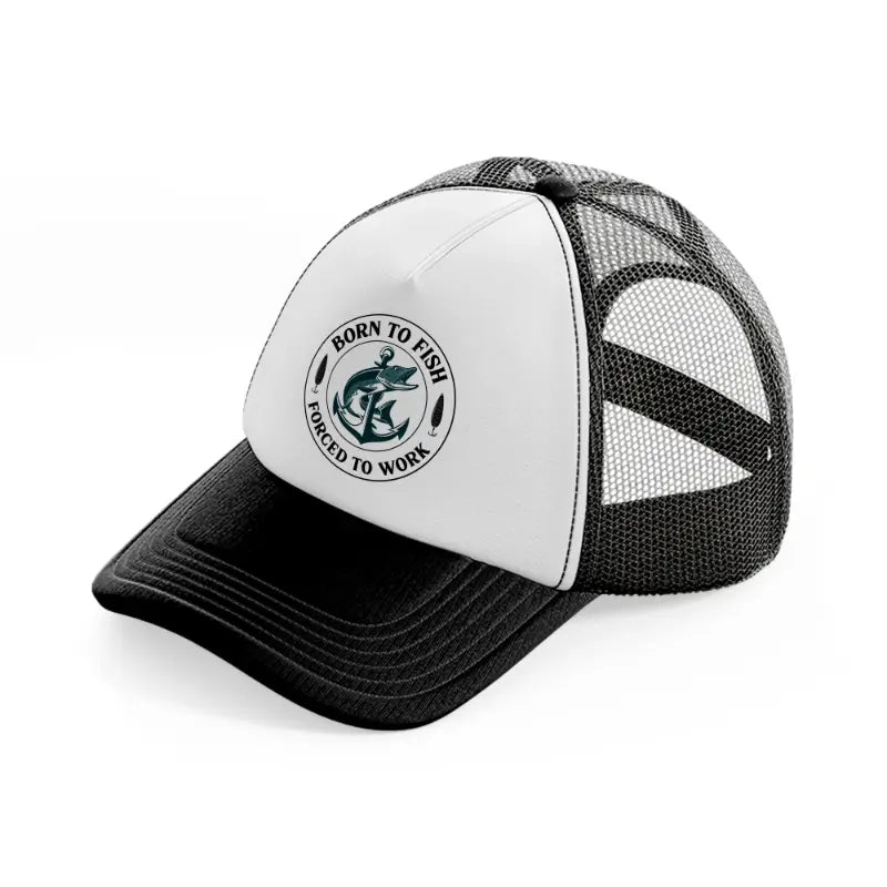 born to fish forced to work black and white trucker hat