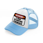 warning i do stupid things sky blue trucker hat