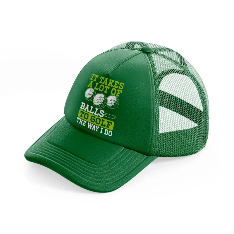 it takes a lot of balls to golf the way i do green-green-trucker-hat