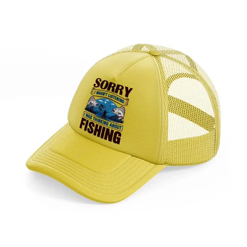 sorry i wasn't listening i was thinking about fishing-gold-trucker-hat