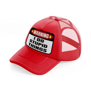 warning i do stupid things red trucker hat